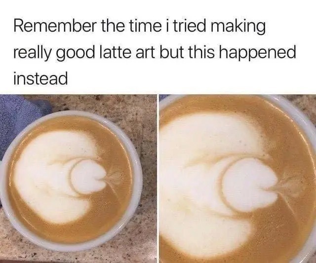 Your latte art failed I'm sorry